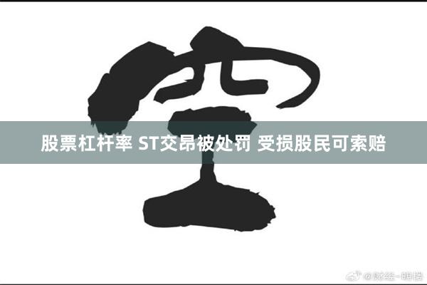 股票杠杆率 ST交昂被处罚 受损股民可索赔