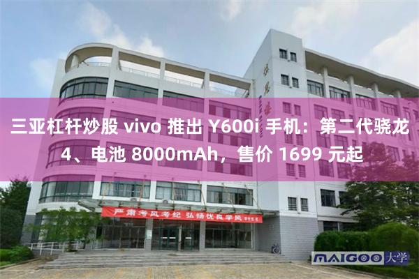 三亚杠杆炒股 vivo 推出 Y600i 手机：第二代骁龙 4、电池 8000mAh，售价 1699 元起