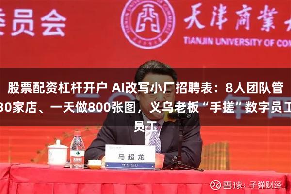 股票配资杠杆开户 AI改写小厂招聘表:8人团队管30家店、一天做800张图,义乌老板“手搓”数字员工