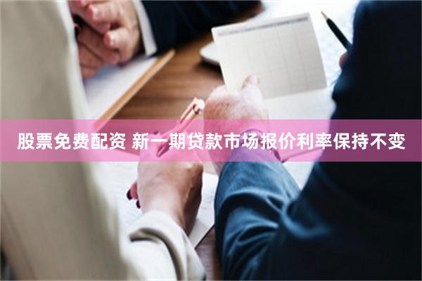 股票免费配资 新一期贷款市场报价利率保持不变