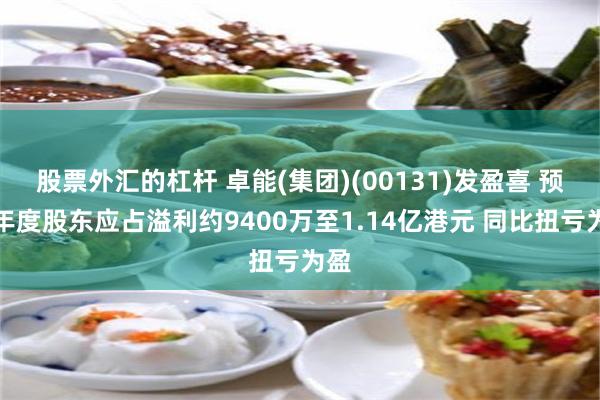 股票外汇的杠杆 卓能(集团)(00131)发盈喜 预期年度股东应占溢利约9400万至1.14亿港元 同比扭亏为盈