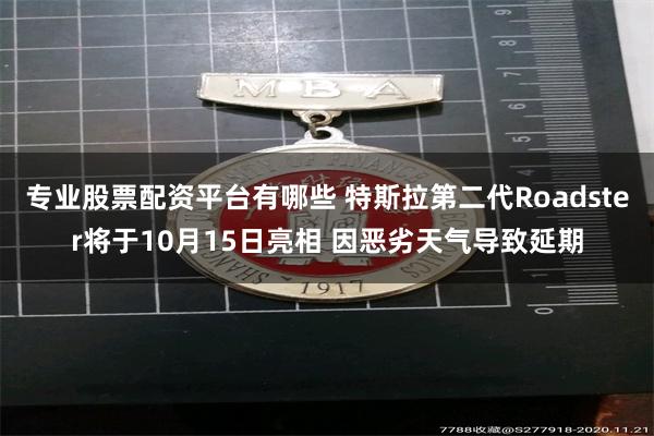 专业股票配资平台有哪些 特斯拉第二代Roadster将于10月15日亮相 因恶劣天气导致延期