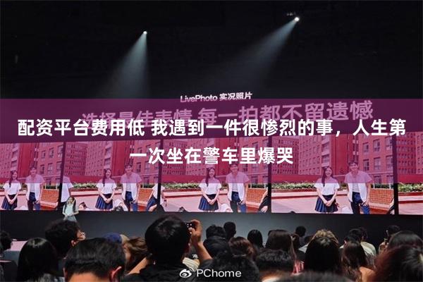 配资平台费用低 我遇到一件很惨烈的事,人生第一次坐在警车里爆哭