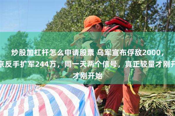 炒股加杠杆怎么申请股票 乌军宣布俘敌2000,普京反手扩军244万,同一天两个信号,真正较量才刚开始