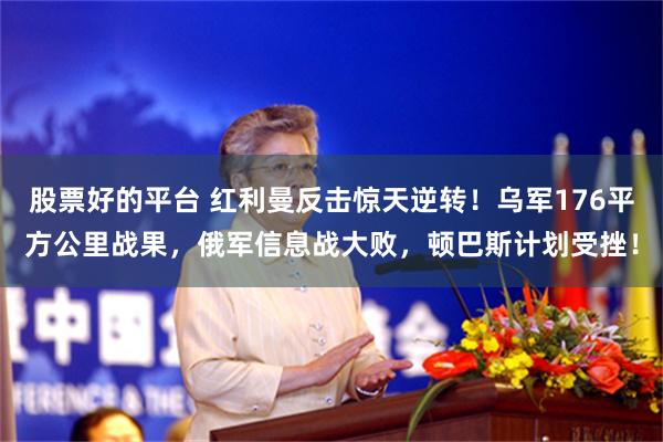 股票好的平台 红利曼反击惊天逆转!乌军176平方公里战果,俄军信息战大败,顿巴斯计划受挫!