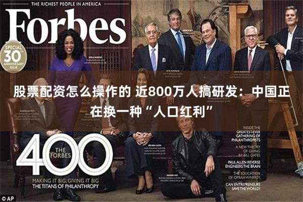 股票配资怎么操作的 近800万人搞研发：中国正在换一种“人口红利”