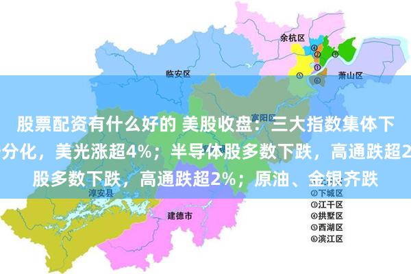 股票配资有什么好的 美股收盘：三大指数集体下跌；存储概念股走势分化，美光涨超4%；半导体股多数下跌，高通跌超2%；原油、金银齐跌