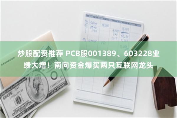 炒股配资推荐 PCB股001389、603228业绩大增！南向资金爆买两只互联网龙头