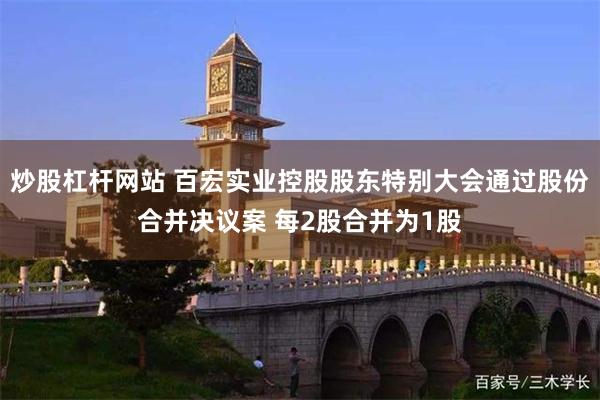 炒股杠杆网站 百宏实业控股股东特别大会通过股份合并决议案 每2股合并为1股