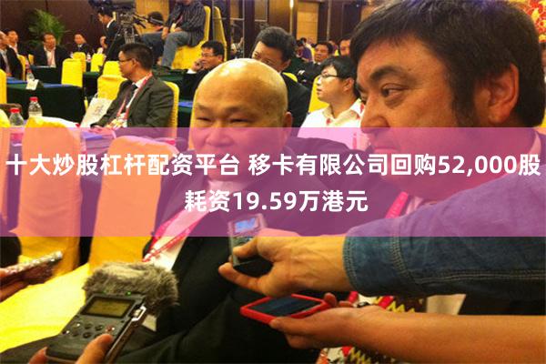 十大炒股杠杆配资平台 移卡有限公司回购52,000股 耗资19.59万港元