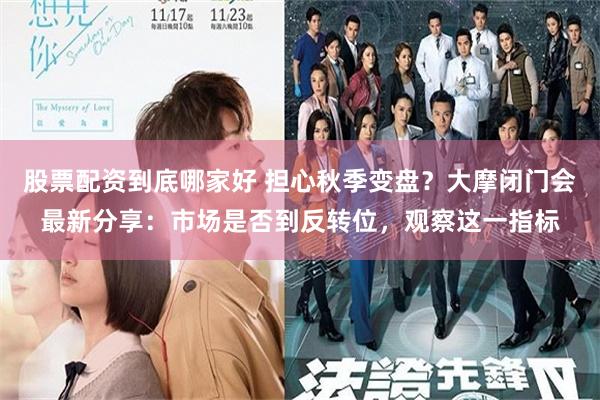 股票配资到底哪家好 担心秋季变盘？大摩闭门会最新分享：市场是否到反转位，观察这一指标