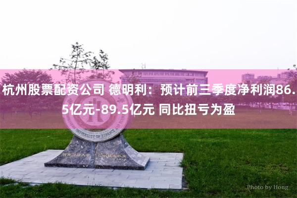 杭州股票配资公司 德明利：预计前三季度净利润86.5亿元-89.5亿元 同比扭亏为盈