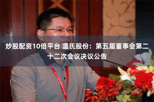炒股配资10倍平台 温氏股份：第五届董事会第二十二次会议决议公告