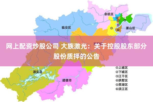 网上配资炒股公司 大族激光：关于控股股东部分股份质押的公告